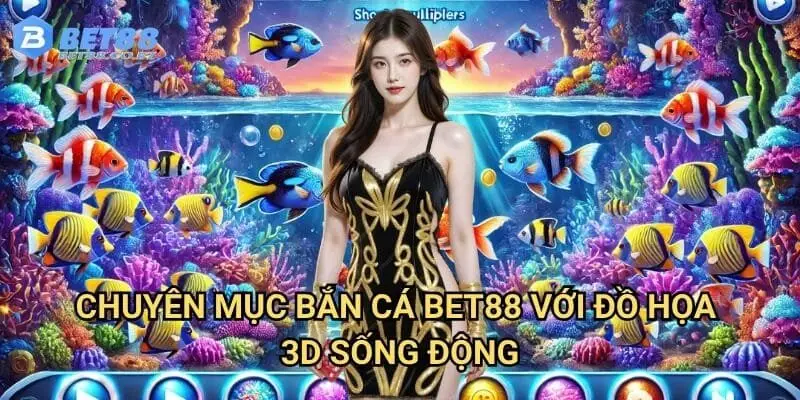 Chuyên mục bắn cá Bet88 với đồ họa 3D sống động